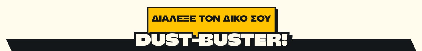 ΔΙΑΛΕΞΕ ΤΟΝ ΔΙΚΟ ΣΟΥ Dust-buster!