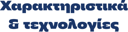 Xαρακτηριστικά & τεχνολογίες